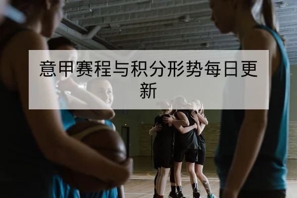 意甲赛程与积分形势每日更新