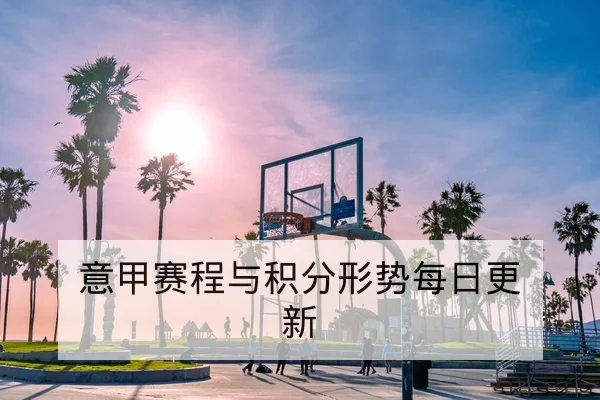 意甲赛程与积分形势每日更新